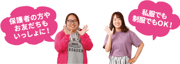 保護者の方やお友だちもいっしょに! 私服でも制服でもOK!