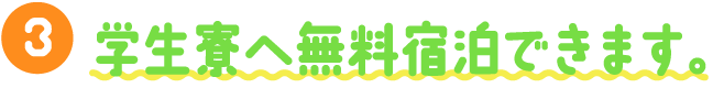 学生寮へ無料宿泊できます。