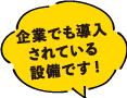 企業でも導入されている設備です!