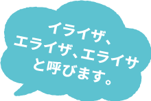 イライザ、エライザ、エライサと呼びます。