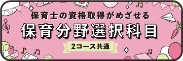 保育士の資格取得がめざせる こども分野選択科目2コース共通