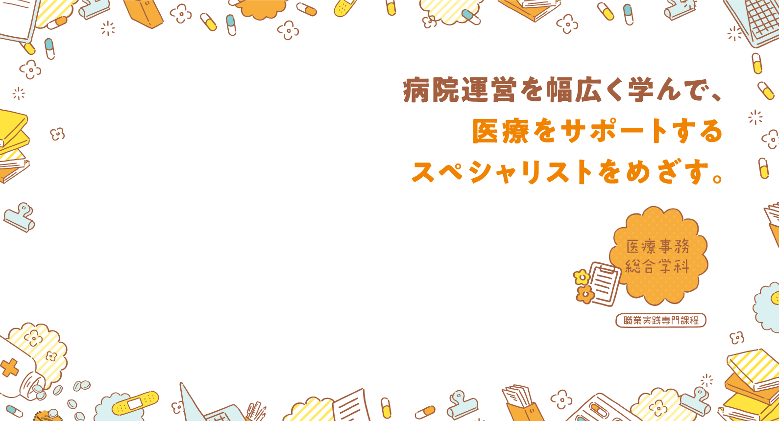 医療事務総合学科 病院運営を幅広く学んで、医療をサポートするスペシャリストをめざす。