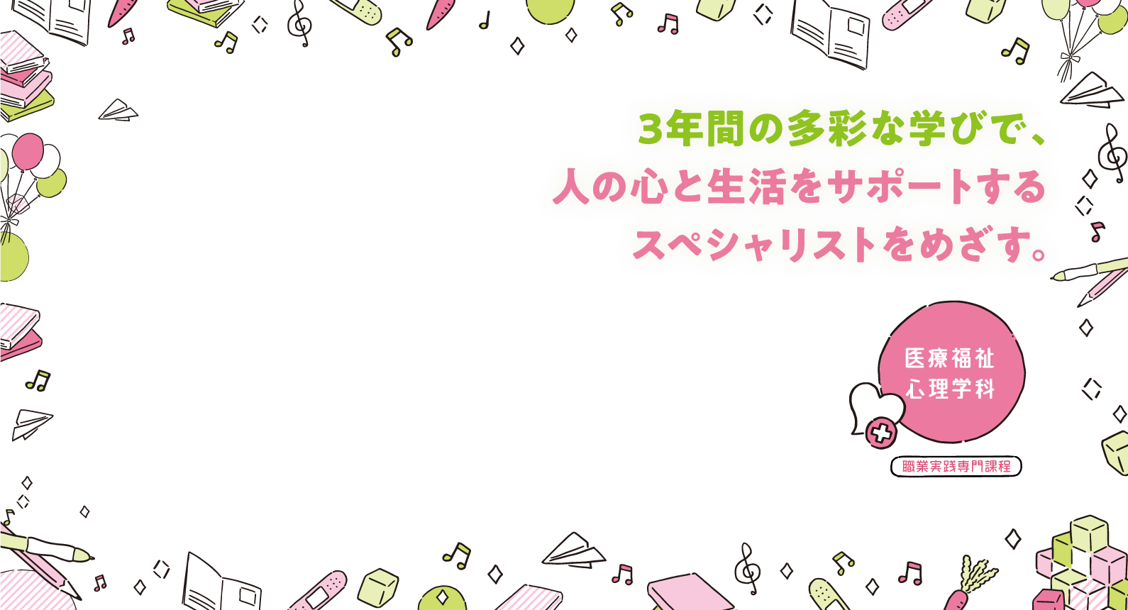 医療福祉心理学科 3年間の多彩な学びで、人の心と生活をサポートするスペシャリストをめざす。