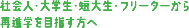 社会人・大学生・短大生・フリーターから再進学を目指す方へ