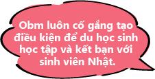 Obm luôn cố gắng tạo điều kiện để du học sinh học tập và kết bạn với sinh viên Nhật.