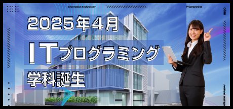2025年4月にITプログラミング学科が誕生！